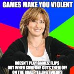 Sheltering Suburban Mom | SAYS VIOLENT VIDEO GAMES MAKE YOU VIOLENT DOESN'T PLAY GAMES, FLIPS OUT WHEN SOMEONE CUTS THEM OFF ON THE ROAD, YELLING SWEARS OUT THE WINDO | image tagged in memes,sheltering suburban mom | made w/ Imgflip meme maker
