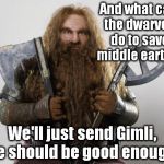 Gimli | And what can the dwarves do to save middle earth? We'll just send Gimli, he should be good enough. | image tagged in gimli,memes | made w/ Imgflip meme maker