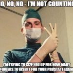 Doctor John Cleese | NO, NO, NO - I'M NOT COUNTING. I'M TRYING TO SIZE YOU UP FOR HOW MANY FINGERS TO INSERT FOR YOUR PROSTATE EXAM. | image tagged in the examination | made w/ Imgflip meme maker