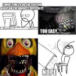 Five nights at freddys is no joke. | I WON! TIME TO DO THE CUSTOM NIGHT ON THE HARDEST DIFFICULTY. TOO EASY.. NOPE | image tagged in nope nope nope,five nights at freddys,not today,chica | made w/ Imgflip meme maker