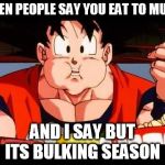 Goku food | WHEN PEOPLE SAY YOU EAT TO MUCH AND I SAY BUT ITS BULKING SEASON | image tagged in goku food | made w/ Imgflip meme maker