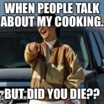 chow laughing hangover | WHEN PEOPLE TALK ABOUT MY COOKING.. BUT DID YOU DIE?? | image tagged in chow laughing hangover | made w/ Imgflip meme maker