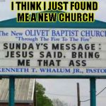 jesus wants ass | I THINK I JUST FOUND ME A NEW CHURCH | image tagged in jesus wants ass,funny,signs/billboards | made w/ Imgflip meme maker