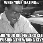 Why Won't This Work Right?! | WHEN YOUR TEXTING.... AND YOUR BIG FINGERS KEEP PUSHING THE WRONG KEYS | image tagged in why won't this work right,memes,funny,cell phone | made w/ Imgflip meme maker