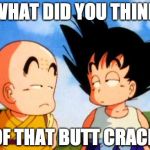 Kid Goku | WHAT DID YOU THINK OF THAT BUTT CRACK | image tagged in kid goku | made w/ Imgflip meme maker