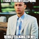 I AM NOT A SMART FORREST | START FREAKING OUT BECAUSE I CANT FIND MY CELLPHONE WHILE TALKING TO MY FRIEND ON MY CELLPHONE | image tagged in i am not a smart forrest | made w/ Imgflip meme maker
