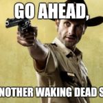 Rick Grimes | GO AHEAD, POST ANOTHER WAKING DEAD SPOILER | image tagged in memes,rick grimes | made w/ Imgflip meme maker