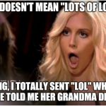 LOL meaning | LOL DOESN'T MEAN "LOTS OF LOVE" OMG, I TOTALLY SENT "LOL" WHEN SHE TOLD ME HER GRANDMA DIED. | image tagged in memes,so much drama,funny,funny memes,oblivious hot girl,comedy | made w/ Imgflip meme maker