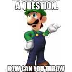 Logic Luigi | MARIO, I HAVE A QUESTION. HOW CAN YOU THROW FIREBALLS UNDERWATER? | image tagged in logic luigi | made w/ Imgflip meme maker