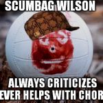 CastawayWilson | SCUMBAG WILSON ALWAYS CRITICIZES NEVER HELPS WITH CHORES | image tagged in castawaywilson,scumbag,memes,wilson | made w/ Imgflip meme maker