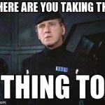 Star Wars Where Are You Taking This X | WHERE ARE YOU TAKING THIS    THING TO | image tagged in star wars where are you taking this x | made w/ Imgflip meme maker