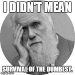Darwin Facepalm | I DIDN'T MEAN SURVIVAL OF THE DUMBEST. | image tagged in darwin facepalm | made w/ Imgflip meme maker
