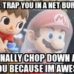Creepy Villager | I WILL TRAP YOU IN A NET BURY YOU AND FINALLY CHOP DOWN A TREE ON YOU BECAUSE IM AWESOME | image tagged in creepy villager | made w/ Imgflip meme maker