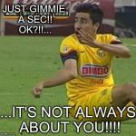 Not Always About You | JUST GIMMIE A SEC!! OK?!!... ...IT'S NOT ALWAYS ABOUT YOU!!!! | image tagged in memes,efrain juarez,not always about you | made w/ Imgflip meme maker