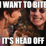 Selfish Ozzy | I WANT TO BITE IT'S HEAD OFF | image tagged in memes,selfish ozzy | made w/ Imgflip meme maker