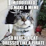 Spangles Meme | IM TOO TIRED TO MAKE A MEME SO HERE'S A CAT DRESSED LIKE A PIRATE | image tagged in memes,spangles | made w/ Imgflip meme maker