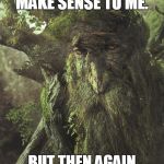 LOTR ENT | THAT DOESN'T MAKE SENSE TO ME. BUT THEN AGAIN YOU ARE VERY SMALL. | image tagged in lotr ent | made w/ Imgflip meme maker