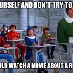 elf | BE YOURSELF AND DON'T TRY TO FIT IN NOONE WOULD WATCH A MOVIE ABOUT A REGULAR ELF | image tagged in elf | made w/ Imgflip meme maker