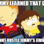 South Park Jimmy Timmy | TIMMY LEARNED THAT DAY DO NOT RUSTLE JIMMY'S JIMMIES | image tagged in south park jimmy timmy | made w/ Imgflip meme maker