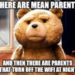 TED | THERE ARE MEAN PARENTS AND THEN THERE ARE PARENTS THAT TURN OFF THE WIFI AT NIGHT | image tagged in memes,ted | made w/ Imgflip meme maker