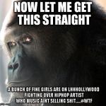 Let me get this straight Yall fighting over rappers that not selling | NOW LET ME GET THIS STRAIGHT A BUNCH OF FINE GIRLS ARE ON LHHHOLLYWOOD FIGHTING OVER HIPHOP ARTIST WHO MUSIC AINT SELLING SHIT.....#WTF | image tagged in let me get this straight,hiphop,lhhh,wtf,hip hop,gorilla | made w/ Imgflip meme maker