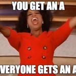 oprah | YOU GET AN A EVERYONE GETS AN A! | image tagged in oprah | made w/ Imgflip meme maker
