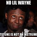 Lil Wayne | NO LIL WAYNE AUTOTUNE IS NOT AN INSTRUMENT | image tagged in memes,lil wayne | made w/ Imgflip meme maker