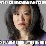 News - stranger than fiction at Korean Airlines. | WHY AREN'T THESE MACADAMIA NUTS ON A PLATE? TURN THIS PLANE AROUND, YOU'RE OUT OF HERE! | image tagged in asian lady | made w/ Imgflip meme maker
