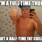 thug life fat children | I'M A FULL TIME THUG BUT A HALF-TIME FAT CHILD | image tagged in thug life fat children | made w/ Imgflip meme maker