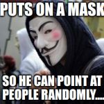 Anonymous | PUTS ON A MASK SO HE CAN POINT AT PEOPLE RANDOMLY.... | image tagged in anonymous | made w/ Imgflip meme maker
