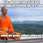 Wisdom | It is said every one of us has the capacity to bring joy to a room; some when we arrive, others when we leave. | image tagged in tibetan monk | made w/ Imgflip meme maker