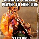 Scumbag jimi hendrix | GREATEST GUITAR PLAYER TO EVER LIVE 27 CLUB | image tagged in jimi hendrix | made w/ Imgflip meme maker