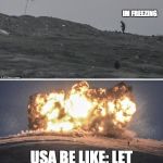 Isis fighters | IM FREEZING USA BE LIKE: LET ME HELP YOU WITH THAT | image tagged in isis fighters | made w/ Imgflip meme maker