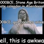 Well, this is awkward | 8000BCE, Stone Age Britons create calendar in Aberdeenshire Well, this is awkward 4000BCE, god creates universe | image tagged in jesusfacepalm,jesus,god,bible,religion,this is awkward | made w/ Imgflip meme maker