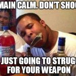 Michael Brown | REMAIN CALM. DON'T SHOOT. I'M JUST GOING TO STRUGGLE FOR YOUR WEAPON | image tagged in michael brown | made w/ Imgflip meme maker