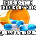 Man The Fuck Up Pills | THESE ARE "MAN THE F**K UP" PILLS YOU NEED TO TAKE SOME | image tagged in man the f up pills,nsfw | made w/ Imgflip meme maker