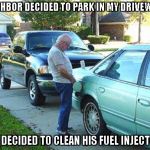 Peeing In Gas Tank | NEIGHBOR DECIDED TO PARK IN MY DRIVEWAY... SO I DECIDED TO CLEAN HIS FUEL INJECTORS | image tagged in peeing in gas tank,funny memes,car | made w/ Imgflip meme maker