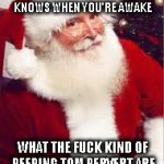 santa 1 | HE SEES YOU WHEN YOU'RE SLEEPING, HE KNOWS WHEN YOU'RE AWAKE WHAT THE F**K KIND OF PEEPING TOM PERVERT ARE YOU LETTING IN YOUR HOME | image tagged in santa 1 | made w/ Imgflip meme maker