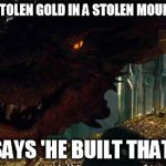 Republican Smaug  | HOARDS STOLEN GOLD IN A STOLEN MOUNTAIN LAIR SAYS 'HE BUILT THAT' | image tagged in conservative smaug | made w/ Imgflip meme maker