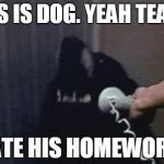 Phone Dog | THIS IS DOG. YEAH TEACH, I ATE HIS HOMEWORK. | image tagged in phone dog | made w/ Imgflip meme maker