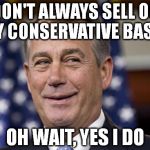 John Boehner | I DON'T ALWAYS SELL OUT MY CONSERVATIVE BASE... OH WAIT, YES I DO | image tagged in john boehner | made w/ Imgflip meme maker