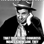 An idea whose time has come. | WE SHOULD HAVE A RULE THAT EVERY TIME CONGRESS MAKES A NEW LAW, THEY HAVE TO REPEAL TWO OLD ONES. | image tagged in will rogers,congress,politics | made w/ Imgflip meme maker