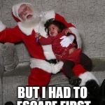 Rd  | BUT I HAD TO ESCAPE FIRST | image tagged in santa in an earthquake | made w/ Imgflip meme maker