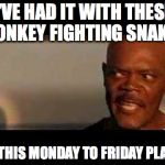 Snakes on a plane | I'VE HAD IT WITH THESE MONKEY FIGHTING SNAKES ON THIS MONDAY TO FRIDAY PLANE! | image tagged in snakes on a plane | made w/ Imgflip meme maker