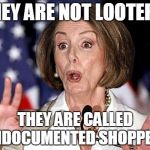 Pelosi Oh No | THEY ARE NOT LOOTERS, THEY ARE CALLED UNDOCUMENTED SHOPPERS | image tagged in pelosi oh no | made w/ Imgflip meme maker