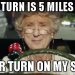 Grandma Driving | OH MY TURN IS 5 MILES AHEAD BETTER TURN ON MY SIGNAL | image tagged in grandma driving | made w/ Imgflip meme maker