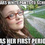 bad luck hannah | WEARS WHITE PANTS TO SCHOOL HAS HER FIRST PERIOD | image tagged in bad luck hannah | made w/ Imgflip meme maker