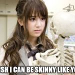 Girl problems... | I WISH I CAN BE SKINNY LIKE YOU... | image tagged in memes,oku manami | made w/ Imgflip meme maker