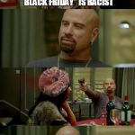 Should we erase the word "black" from the dictionary now? | "BLACK FRIDAY" IS RACIST | image tagged in skinhead john travolta,college liberal | made w/ Imgflip meme maker
