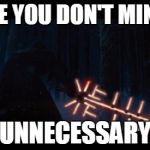 Star Wars VII | I HOPE YOU DON'T MIND MY UNNECESSARY | image tagged in star wars vii | made w/ Imgflip meme maker